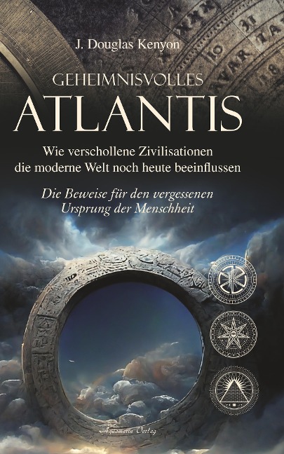 Geheimnisvolles Atlantis - Wie verschollene Zivilisationen die moderne Welt noch heute beeinflussen: Die Beweise für den vergessenen Ursprung der Menschheit - J. Douglas Kenyon