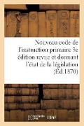 Nouveau Code de l'Instruction Primaire 3e Édition Revue Et Donnant l'État de la Législation - Aldric-Emmanuel Pichard