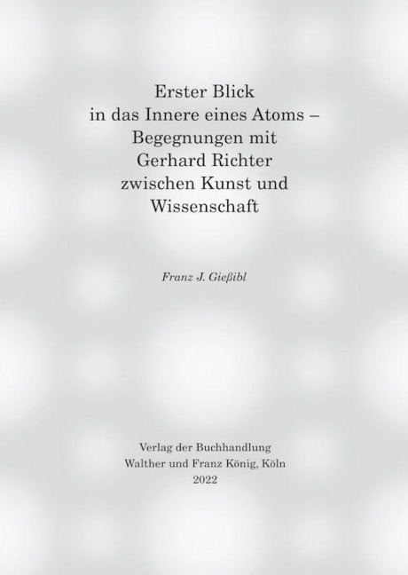 Erster Blick in das Innere eines Atoms - Begegnungen mit Gerhard Richter zwischen Kunst und Wissenschaft - 