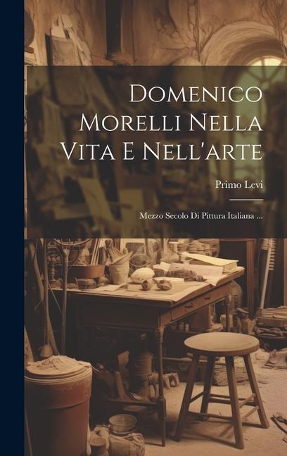 Domenico Morelli Nella Vita E Nell'arte - Primo Levi