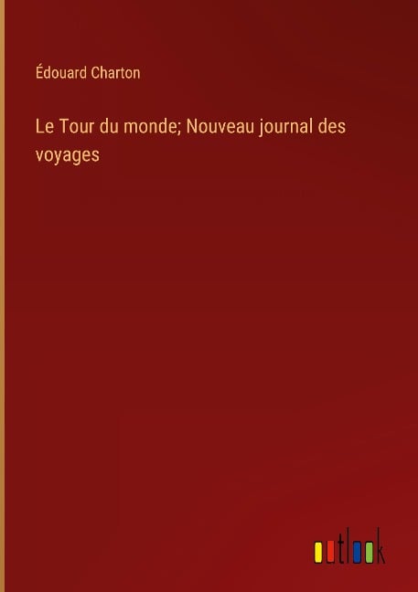 Le Tour du monde; Nouveau journal des voyages - Édouard Charton