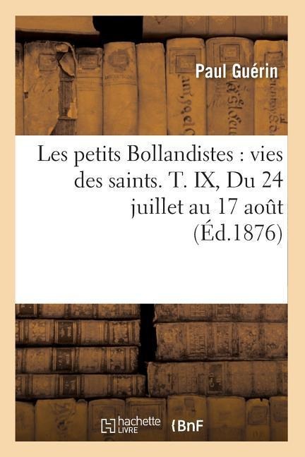 Les Petits Bollandistes: Vies Des Saints. T. IX, Du 24 Juillet Au 17 Août (Éd.1876) - Paul Guérin