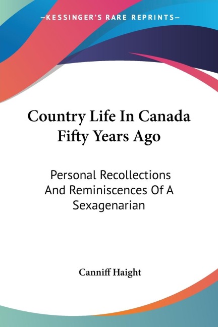 Country Life In Canada Fifty Years Ago - Canniff Haight