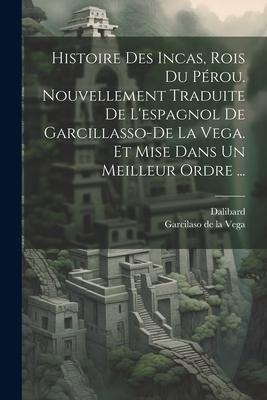 Histoire Des Incas, Rois Du Pérou. Nouvellement Traduite De L'espagnol De Garcillasso-de La Vega. Et Mise Dans Un Meilleur Ordre ... - Dalibard