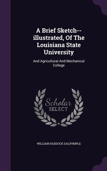 A Brief Sketch--illustrated, Of The Louisiana State University: And Agricultural And Mechanical College - William Haddock Dalrymple