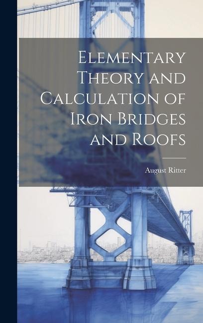 Elementary Theory and Calculation of Iron Bridges and Roofs - August Ritter