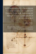 Cover-Bild zum Titel 'A Compendious Grammar of the Current Corrupt Dialect of the Jargon of Hindostan, (Commonly Called Moors): With a Vocabulary, English and Moors, Moors' von 'George Hadley'