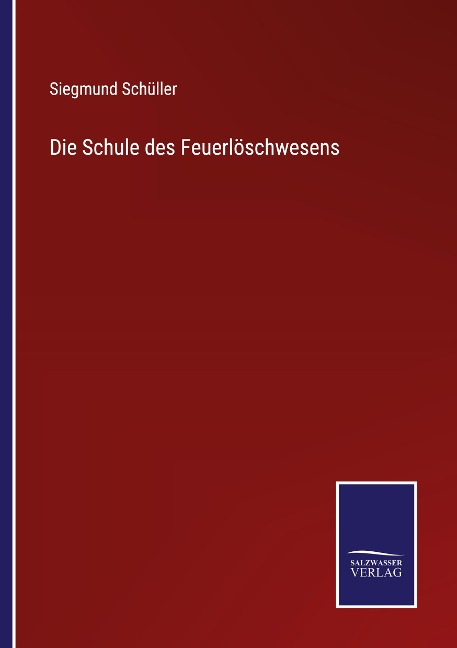 Die Schule des Feuerlöschwesens - Siegmund Schüller