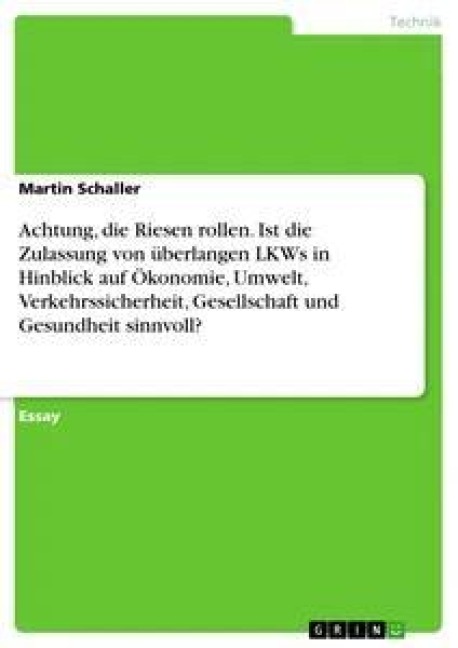 Achtung, die Riesen rollen. Ist die Zulassung von überlangen LKWs in Hinblick auf Ökonomie, Umwelt, Verkehrssicherheit, Gesellschaft und Gesundheit sinnvoll? - Martin Schaller