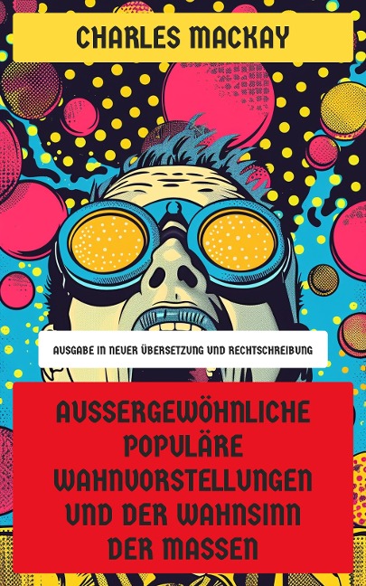 Außergewöhnliche populäre Wahnvorstellungen und der Wahnsinn der Massen - Charles Mackay