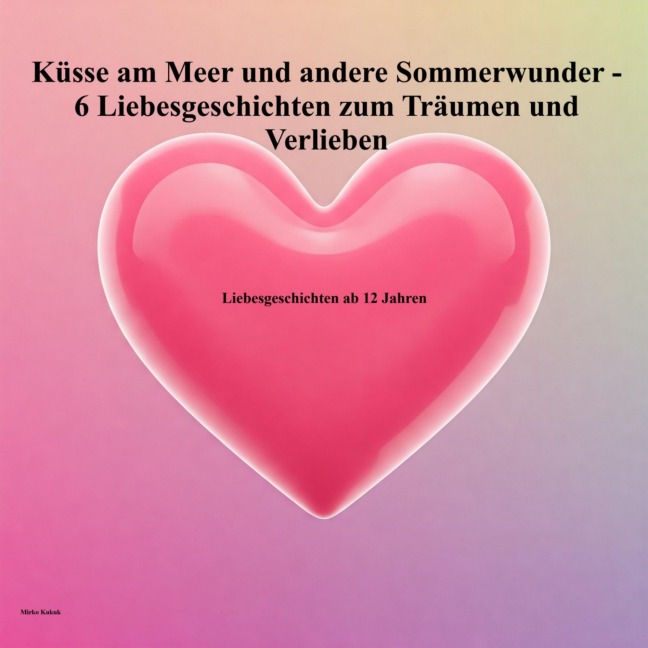 Erste Küsse am Meer und andere Sommerwunder - 6 Liebesgeschichten zum Träumen und Verlieben - Mirko Kukuk