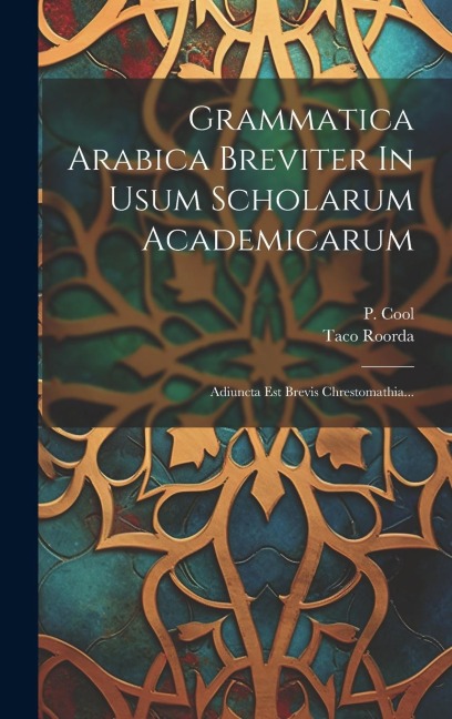Grammatica Arabica Breviter In Usum Scholarum Academicarum: Adiuncta Est Brevis Chrestomathia... - Taco Roorda, P. Cool