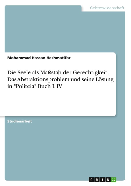 Die Seele als Maßstab der Gerechtigkeit. Das Abstraktionsproblem und seine Lösung in "Politeia" Buch I, IV - Mohammad Hassan Heshmatifar