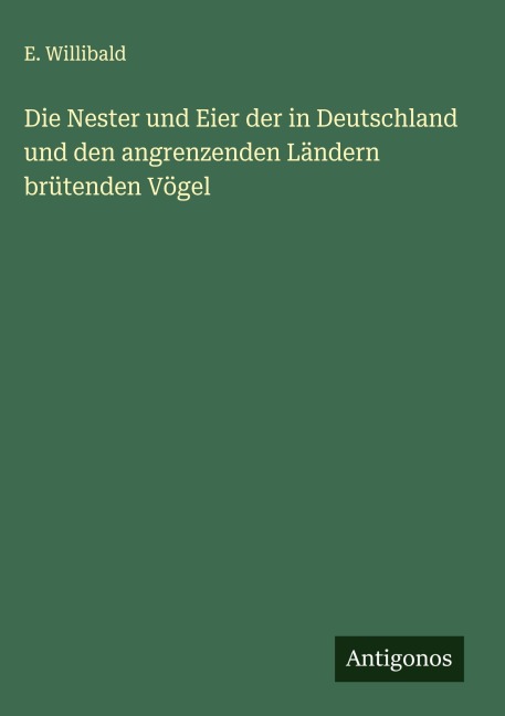 Die Nester und Eier der in Deutschland und den angrenzenden Ländern brütenden Vögel - E. Willibald