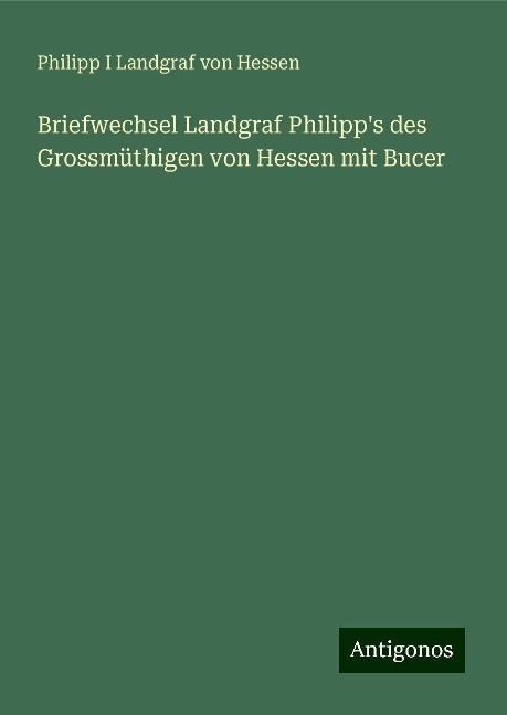 Briefwechsel Landgraf Philipp's des Grossmüthigen von Hessen mit Bucer - Philipp I Landgraf von Hessen