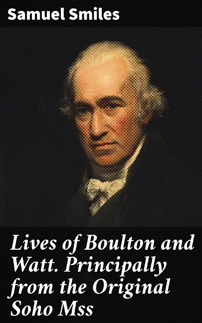 Lives of Boulton and Watt. Principally from the Original Soho Mss - Samuel Smiles