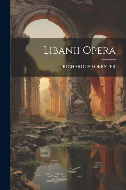 Libanii Opera - Richardus Foerster