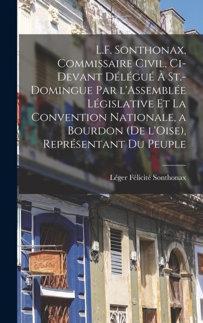 L.F. Sonthonax, Commissaire civil, ci-devant délégué à St.-Domingue par l'Assemblée législative et la Convention nationale, a Bourdon (de l'Oise), représentant du peuple - 