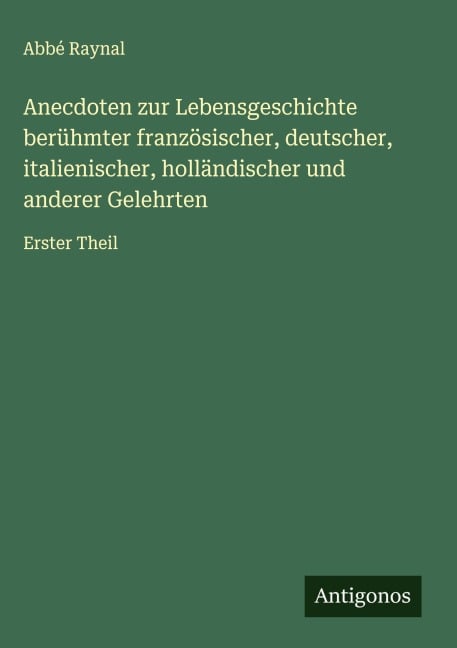 Anecdoten zur Lebensgeschichte berühmter französischer, deutscher, italienischer, holländischer und anderer Gelehrten - Abbé Raynal
