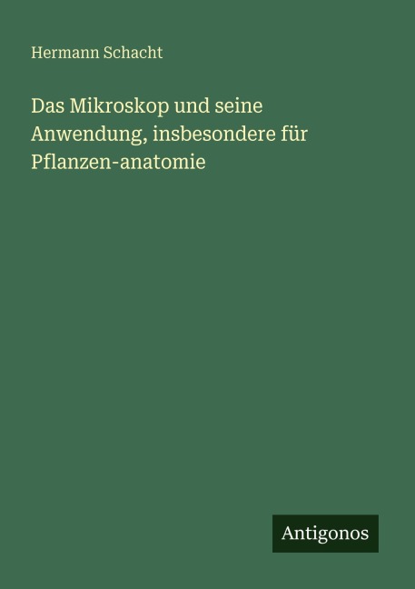 Das Mikroskop und seine Anwendung, insbesondere für Pflanzen-anatomie - Hermann Schacht