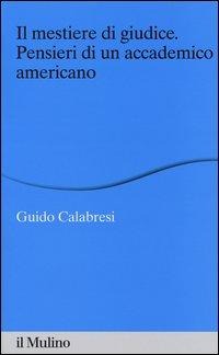Il mestiere di giudice. Pensieri di un accademico americano. Alberico Gentili Lectures (Macerata, 19-21 marzo 2012) - Guido Calabresi