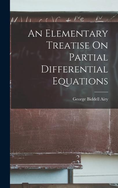 An Elementary Treatise On Partial Differential Equations - George Biddell Airy