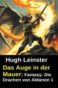 Cover-Bild zum Titel 'Das Auge in der Mauer: Fantasy: Die Drachen von Aldanon 1' von 'Hugh Leinster'