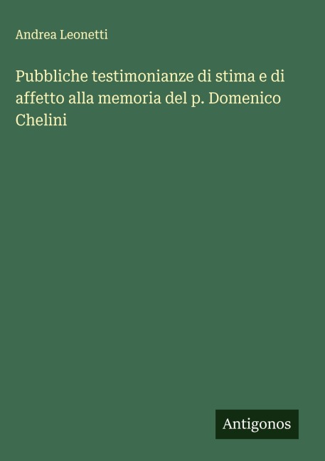 Pubbliche testimonianze di stima e di affetto alla memoria del p. Domenico Chelini - Andrea Leonetti