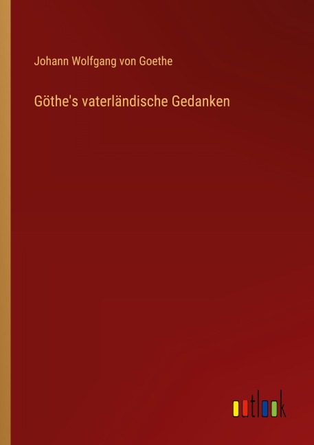 Göthe's vaterländische Gedanken - Johann Wolfgang von Goethe
