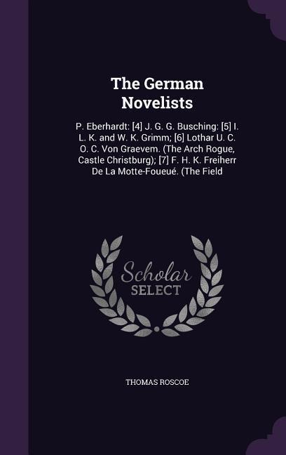 The German Novelists: P. Eberhardt: [4] J. G. G. Busching: [5] I. L. K. and W. K. Grimm; [6] Lothar U. C. O. C. Von Graevem. (The Arch Rogue - Thomas Roscoe