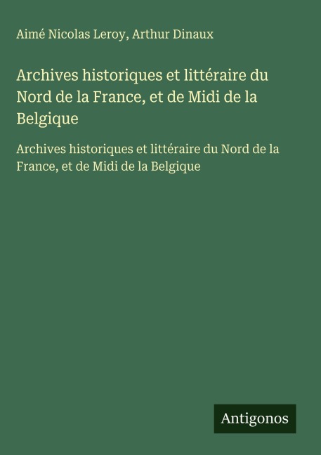 Archives historiques et littéraire du Nord de la France, et de Midi de la Belgique - Aimé Nicolas Leroy, Arthur Dinaux