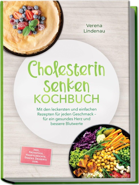 Cholesterin senken Kochbuch: Mit den leckersten und einfachen Rezepten für jeden Geschmack - für ein gesundes Herz und bessere Blutwerte - inkl. Frühstück, Hauptgerichte, Snacks, Desserts uvm. - Verena Lindenau