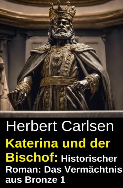 Katerina und der Bischof: Historischer Roman: Das Vermächtnis aus Bronze 1 - Herbert Carlsen