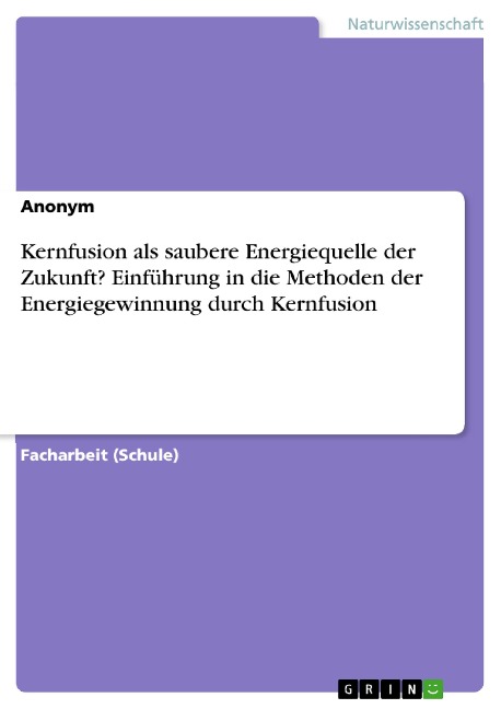 Kernfusion als saubere Energiequelle der Zukunft? Einführung in die Methoden der Energiegewinnung durch Kernfusion - 