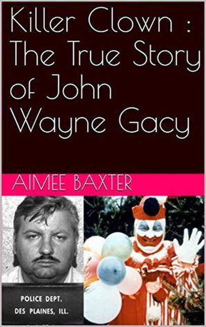 Killer Clown : The True Story of John Wayne Gacy - Aimee Baxter