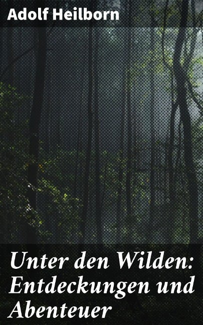 Unter den Wilden: Entdeckungen und Abenteuer - Adolf Heilborn