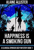 Happiness is a Smoking Gun (A Clarissa Spencer Cozy Mystery, #1) - Alaine Allister
