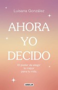 Cover-Bild zum Titel 'Ahora Yo Decido. El Poder de Elegir Lo Mejor Para Tu Vida / Now I Decide: The Power to Choose What's Best for Your Life' von 'Luisana González'