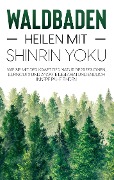 Waldbaden - Heilen mit Shinrin Yoku: Wie Sie mit der Kraft der Natur Depressionen, Burnouts und Ängste besiegen und endlich innere Ruhe finden - Julia Blumenberg