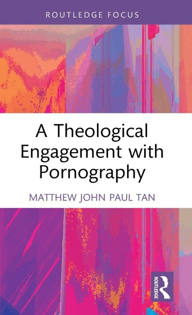 A Theological Engagement with Pornography - Matthew John Paul Tan
