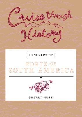 Cruise Through History: Ports of South America - Sherry Hutt