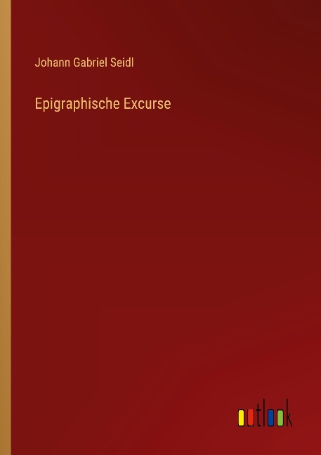 Epigraphische Excurse - Johann Gabriel Seidl