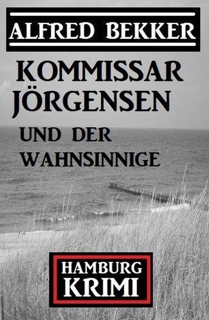 Kommissar Jörgensen und der Wahnsinnige: Kommissar Jörgensen Hamburg Krimi - Alfred Bekker