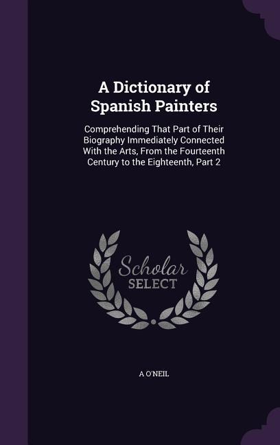 A Dictionary of Spanish Painters - A. O'Neil
