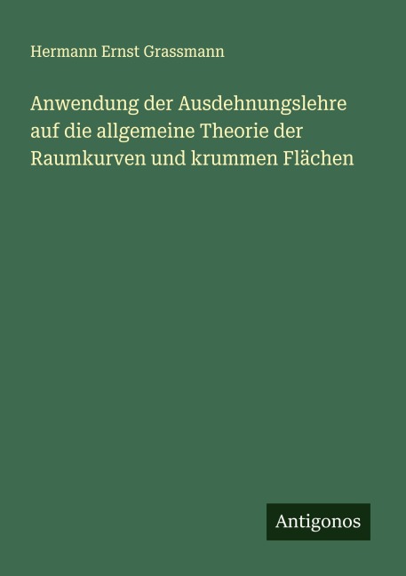 Anwendung der Ausdehnungslehre auf die allgemeine Theorie der Raumkurven und krummen Flächen - Hermann Ernst Grassmann