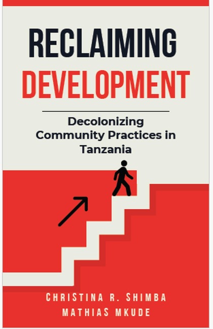 Reclaiming Development: Decolonizing Community Practices in Tanzania - Mathias Mkude, Christina Shimba