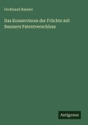 Cover-Bild zum Titel 'Das Konservieren der Früchte mit Baumers Patentverschluss' von 'Ferdinand Baumer'