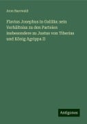 Flavius Josephus in Galiläa: sein Verhältniss zu den Parteien insbesondere zu Justus von Tiberias und König Agrippa II - Aron Baerwald