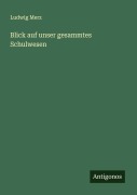 Cover-Bild zum Titel 'Blick auf unser gesammtes Schulwesen' von 'Ludwig Merz'