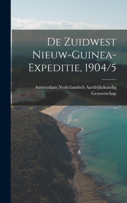 De Zuidwest Nieuw-Guinea-Expeditie, 1904/5 - Nederlandsch Aardrïjkskundig Genootscha